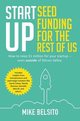 Startup Seed Funding for the Rest of Us: How to Raise $1 Million For Your Startup - Even Outside of Silicon Valley by Belsito, Mike