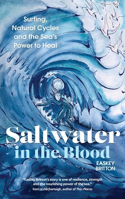 Saltwater in the Blood: Surfing, Natural Cycles and the Sea's Power to Heal by Britton, Easkey