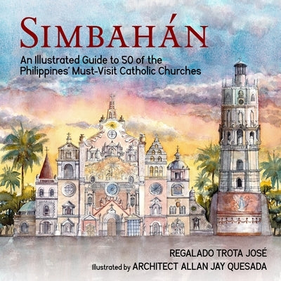 Simbahan: An Illustrated Guide to 50 of the Philippines' Must-Visit Catholic Churches by Jose, Regalado Trota