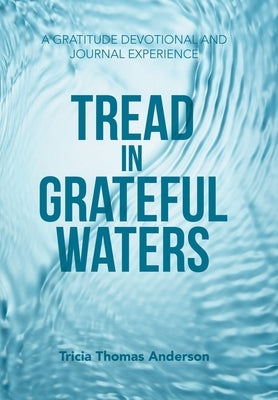 Tread in Grateful Waters: A Gratitude Devotional and Journal Experience by Anderson, Tricia Thomas