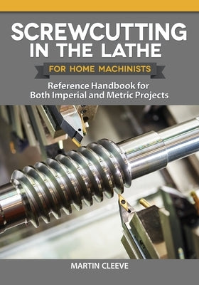 Screwcutting in the Lathe for Home Machinists: Reference Handbook for Both Imperial and Metric Projects by Cleeve, Martin