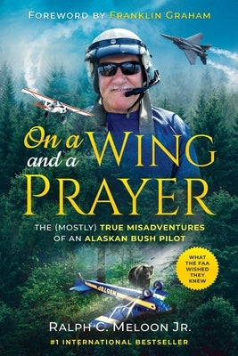 On a Wing and a Prayer: The (Mostly) True Misadventures of an Alaskan Bush Pilot by Meloon, Ralph