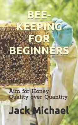 Bee-Keeping for Beginners: Aim for Honey Quality over Quantity by Michael, Jack