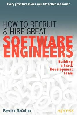 How to Recruit and Hire Great Software Engineers: Building a Crack Development Team by McCuller, Patrick