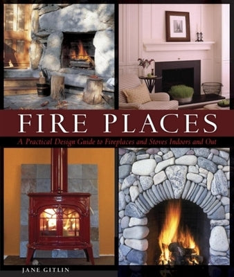 Fire Places: A Practical Design Guide to Fireplaces and Stoves by Gitlin, Jane