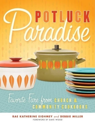 Potluck Paradise: Favorite Fare from Church & Community Cookbooks by Eighmey, Rae Katherine