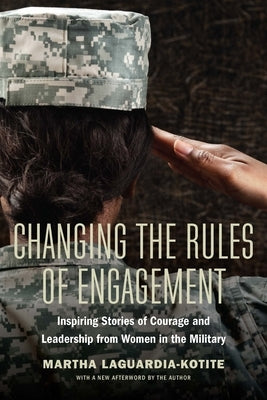 Changing the Rules of Engagement: Inspiring Stories of Courage and Leadership from Women in the Military by Laguardia-Kotite, Martha