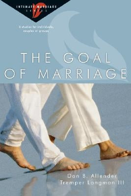 The Goal of Marriage: 6 Studies for Individuals, Couples or Groups by Allender, Dan B.