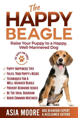 The Happy Beagle: Raise Your Puppy to a Happy, Well-Mannered Dog by Moore, Asia