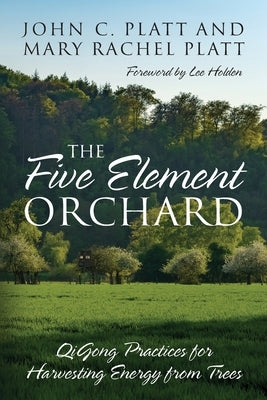 The Five Element Orchard: QiGong Practices for Harvesting Energy from Trees by Platt, John C.