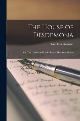 The House of Desdemona; or, The Laurels and Limitations of Historical Fiction by Feuchtwanger, Lion 1884-1958