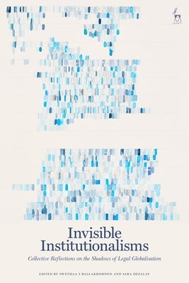 Invisible Institutionalisms: Collective Reflections on the Shadows of Legal Globalisation by Ballakrishnen, Swethaa S.