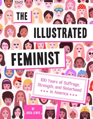 The Illustrated Feminist: 100 Years of Suffrage, Strength, and Sisterhood in America by Lewis, Aura