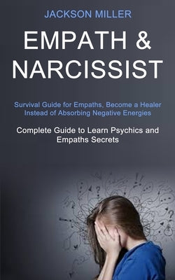 Empath and Narcissist: Survival Guide for Empaths, Become a Healer Instead of Absorbing Negative Energies (Complete Guide to Learn Psychics a by Miller, Jackson