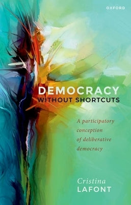 Democracy Without Shortcuts: A Participatory Conception of Deliberative Democracy by LaFont, Cristina