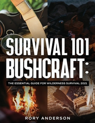 Survival 101 Bushcraft: The Essential Guide for Wilderness Survival 2021 by Anderson, Rory