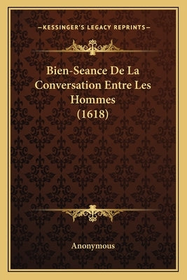 Bien-Seance De La Conversation Entre Les Hommes (1618) by Anonymous