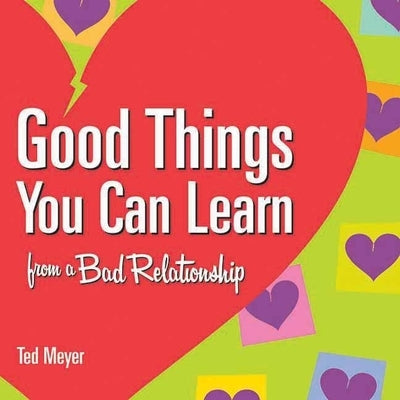 Good Things You Can Learn from a Bad Relationship by Meyer, Ted