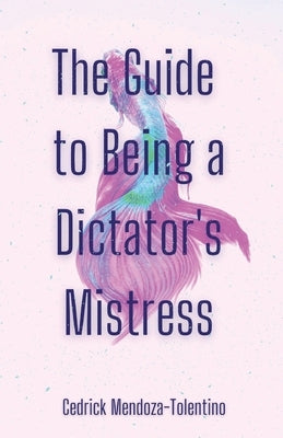 The Guide to Being a Dictator's Mistress by Mendoza-Tolentino, Cedrick