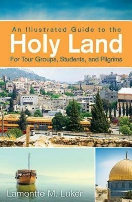 An Illustrated Guide to the Holy Land for Tour Groups, Students, and Pilgrims by Luker, Lamontte M.