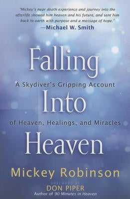 Falling Into Heaven: A Skydiver's Gripping Account of Heaven, Healings and Miracles by Robinson, Mickey