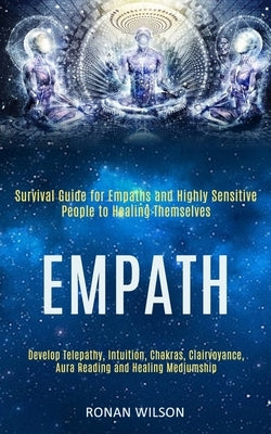 Empath: Survival Guide for Empaths and Highly Sensitive People to Healing Themselves (Develop Telepathy, Intuition, Chakras, C by Wilson, Ronan