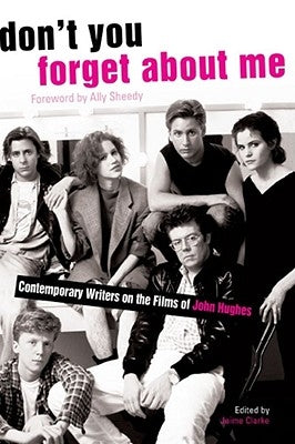 Don't You Forget about Me: Contemporary Writers on the Films of John Hughes by Clarke, Jaime