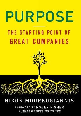 Purpose: The Starting Point of Great Companies: The Starting Point of Great Companies by Mourkogiannis, Nikos