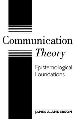 Communication Theory: Epistemological Foundations by Anderson, James a.