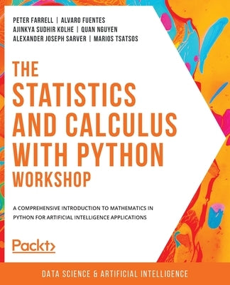 The Statistics and Calculus with Python Workshop: A comprehensive introduction to mathematics in Python for artificial intelligence applications by Farrell, Peter
