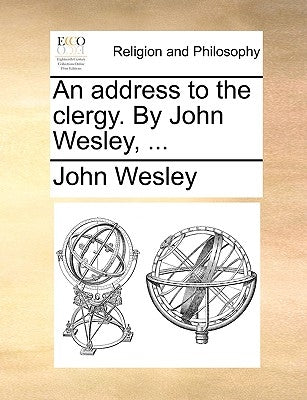 An Address to the Clergy. by John Wesley, ... by Wesley, John