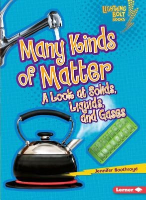 Many Kinds of Matter: A Look at Solids, Liquids, and Gases by Boothroyd, Jennifer