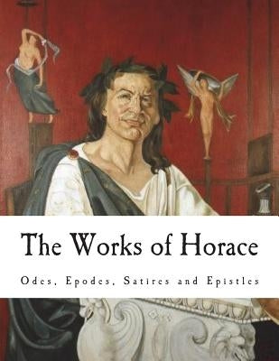 The Works of Horace: Odes, Epodes, Satires and Epistles by Smart, C.