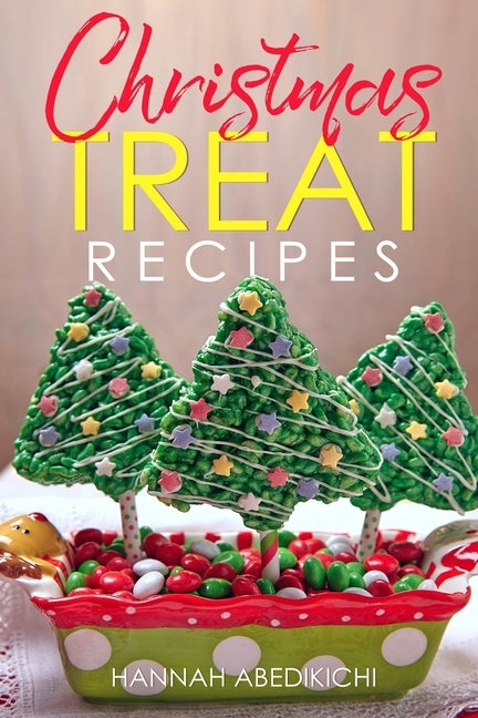 Christmas Treat Recipes: Christmas Cookies, Cakes, Pies, Candies, Fudge, and Other Delicious Holiday Desserts Cookbook by Abedikichi, Hannah