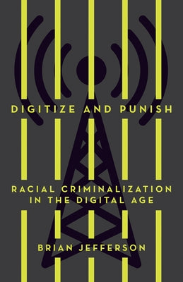 Digitize and Punish: Racial Criminalization in the Digital Age by Jefferson, Brian