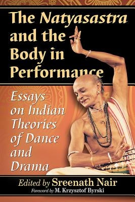 The Natyasastra and the Body in Performance: Essays on Indian Theories of Dance and Drama by Nair, Sreenath