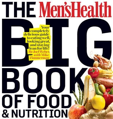 The Men's Health Big Book of Food & Nutrition: Your Completely Delicious Guide to Eating Well, Looking Great, and Staying Lean for Life! by Weber, Joel