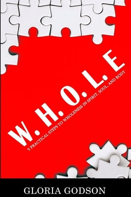 W.H.O.L.E: 5 Practical Steps To Wholeness in Spirit, Soul, and Body by Godson, Gloria