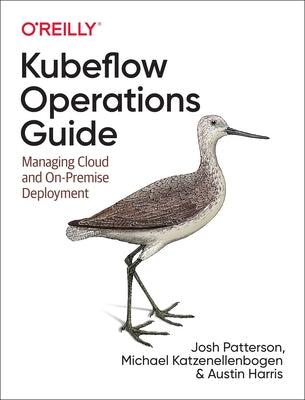 Kubeflow Operations Guide: Managing Cloud and On-Premise Deployment by Patterson, Josh