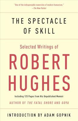 The Spectacle of Skill: Selected Writings of Robert Hughes by Hughes, Robert