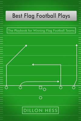 Best Flag Football Plays: The Playbook for Winning Flag Football Teams by Hess, Dillon