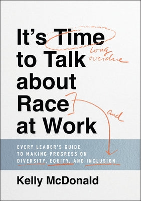 It's Time to Talk about Race at Work: Every Leader's Guide to Making Progress on Diversity, Equity, and Inclusion by McDonald, Kelly