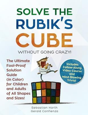 Solve the Rubik's Cube Without Going Crazy! The Ultimate Fool-Proof Solution Guide (in Color) for Children and Adults of All Shapes and Sizes! Include by Sebastian, Gerald