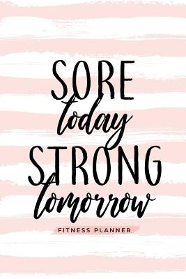 Sore Today Strong Tomorrow Fitness Planner: Workout Log and Meal Planning Notebook to Track Nutrition, Diet, and Exercise - A Weight Loss Journal for by Soul Sisters