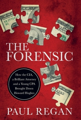 The Forensic: How the CIA, a Brilliant Attorney and a Young CPA Brought Down Howard Hughes by Regan, Paul