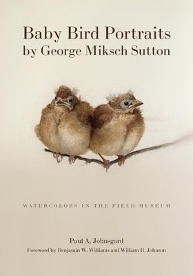 Baby Bird Portraits by George Miksch Sutton: Watercolors in the Field Museum by Johnsgard, Paul A.