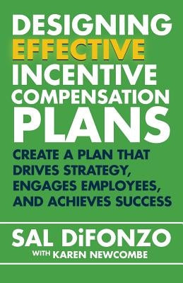 Designing Effective Incentive Compensation Plans: Create a plan that drives strategy, engages employees, and achieves success by Difonzo, Sal