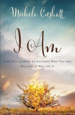 I Am: A 60-Day Journey to Knowing Who You Are Because of Who He Is by Cushatt, Michele