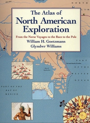 The Atlas of North American Exploration: From the Norse Voyages to the Race to the Pole by Goetzmann, William H.