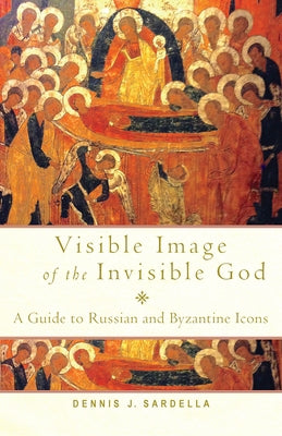 Visible Image of the Invisible God: A Guide to Russian and Byzantine Icons by Sardella, Dennis J.